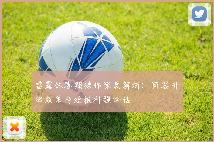 雷霆休赛期操作深度解析:阵容升级效果与短板补强评估
