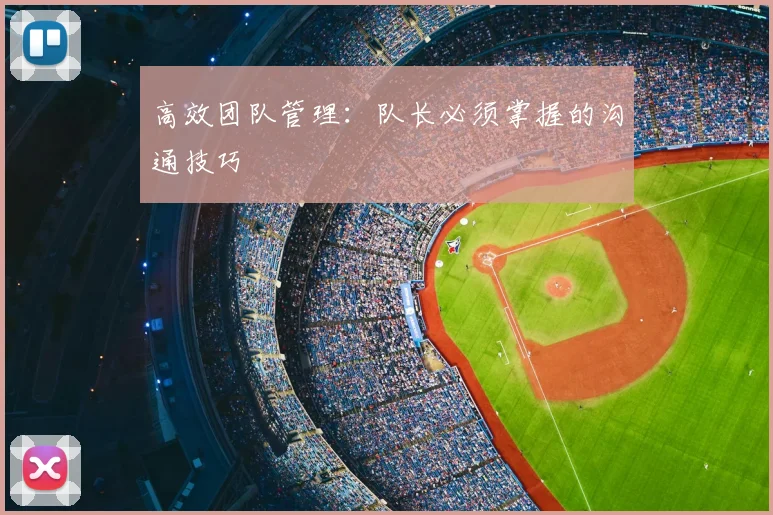 高效团队管理:队长必须掌握的沟通技巧