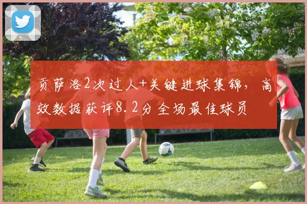 贡萨洛2次过人+关键进球集锦,高效数据获评8.2分全场最佳球员
