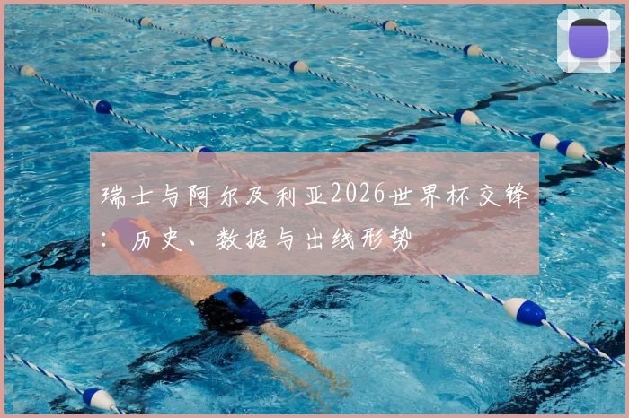 瑞士与阿尔及利亚2026世界杯交锋：历史、数据与出线形势