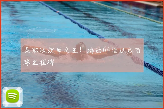美职联效率之王！梅西64场达成百球里程碑
